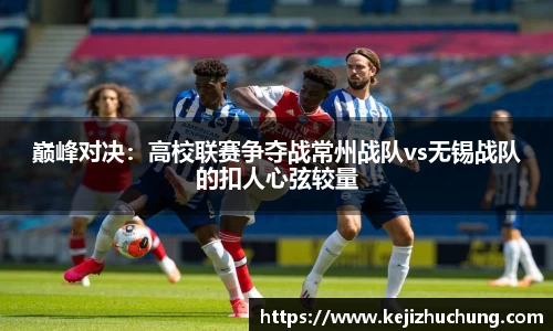 巅峰对决：高校联赛争夺战常州战队vs无锡战队的扣人心弦较量