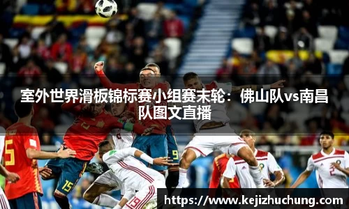 室外世界滑板锦标赛小组赛末轮：佛山队vs南昌队图文直播