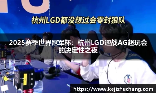 2025赛季世界冠军杯：杭州LGD迎战AG超玩会的决定性之夜