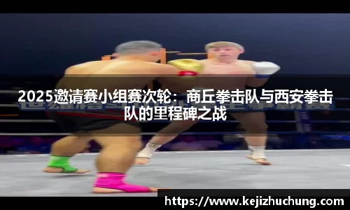 2025邀请赛小组赛次轮：商丘拳击队与西安拳击队的里程碑之战
