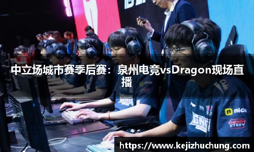 中立场城市赛季后赛：泉州电竞vsDragon现场直播