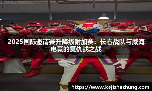 2025国际邀请赛升降级附加赛：长春战队与威海电竞的复仇战之战