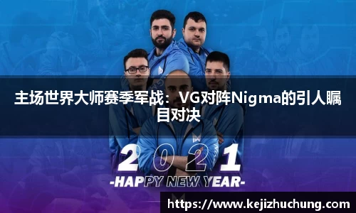 主场世界大师赛季军战：VG对阵Nigma的引人瞩目对决