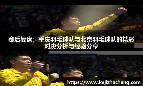 赛后复盘：重庆羽毛球队与北京羽毛球队的精彩对决分析与经验分享