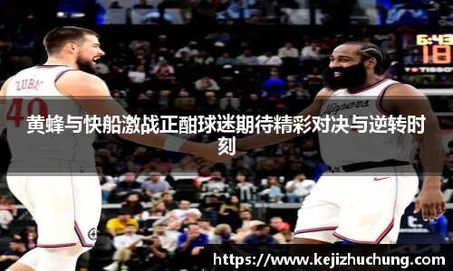 黄蜂与快船激战正酣球迷期待精彩对决与逆转时刻