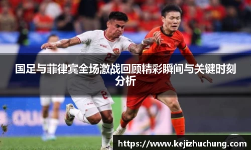 国足与菲律宾全场激战回顾精彩瞬间与关键时刻分析